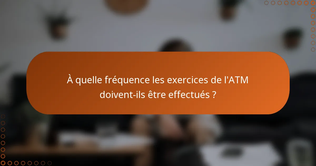 À quelle fréquence les exercices de l'ATM doivent-ils être effectués ?