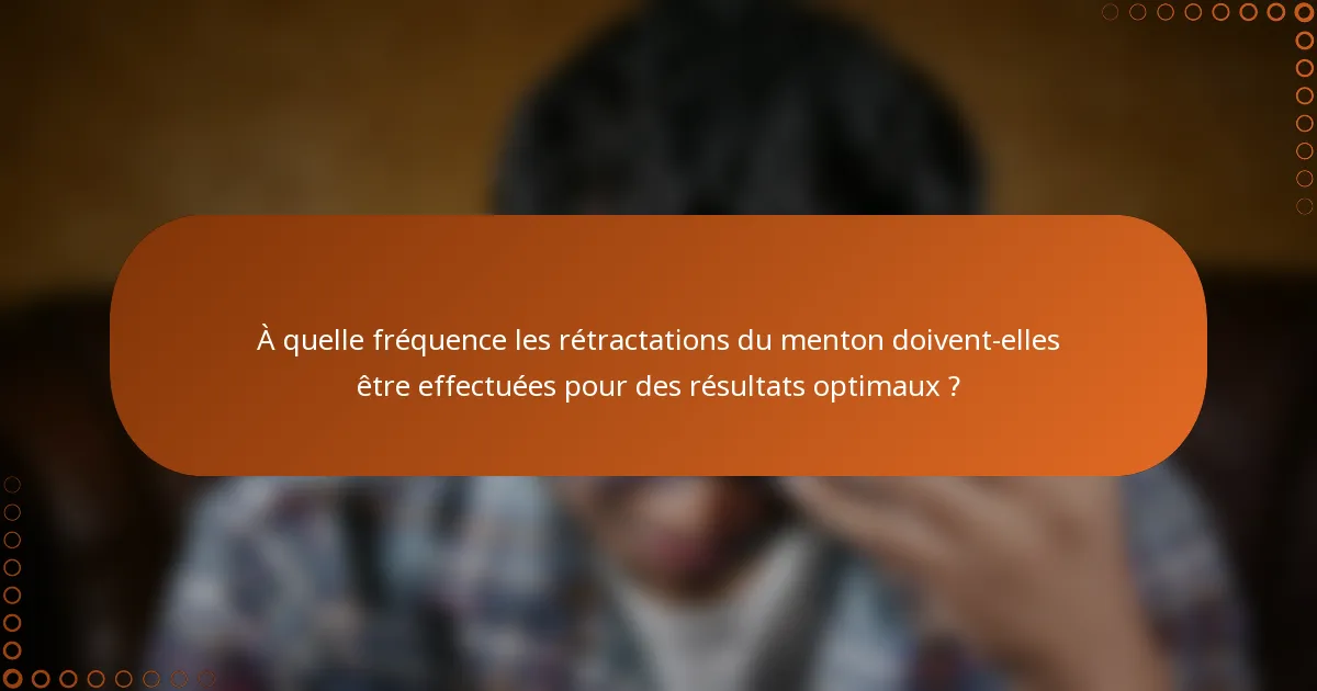 À quelle fréquence les rétractations du menton doivent-elles être effectuées pour des résultats optimaux ?