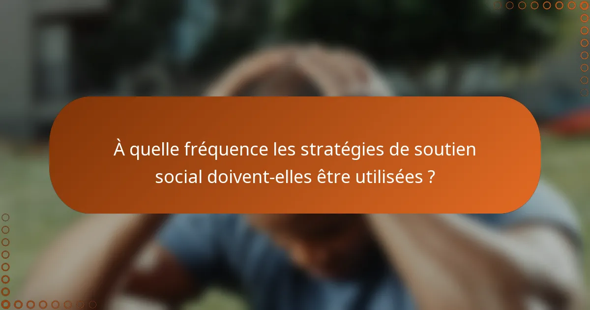 À quelle fréquence les stratégies de soutien social doivent-elles être utilisées ?