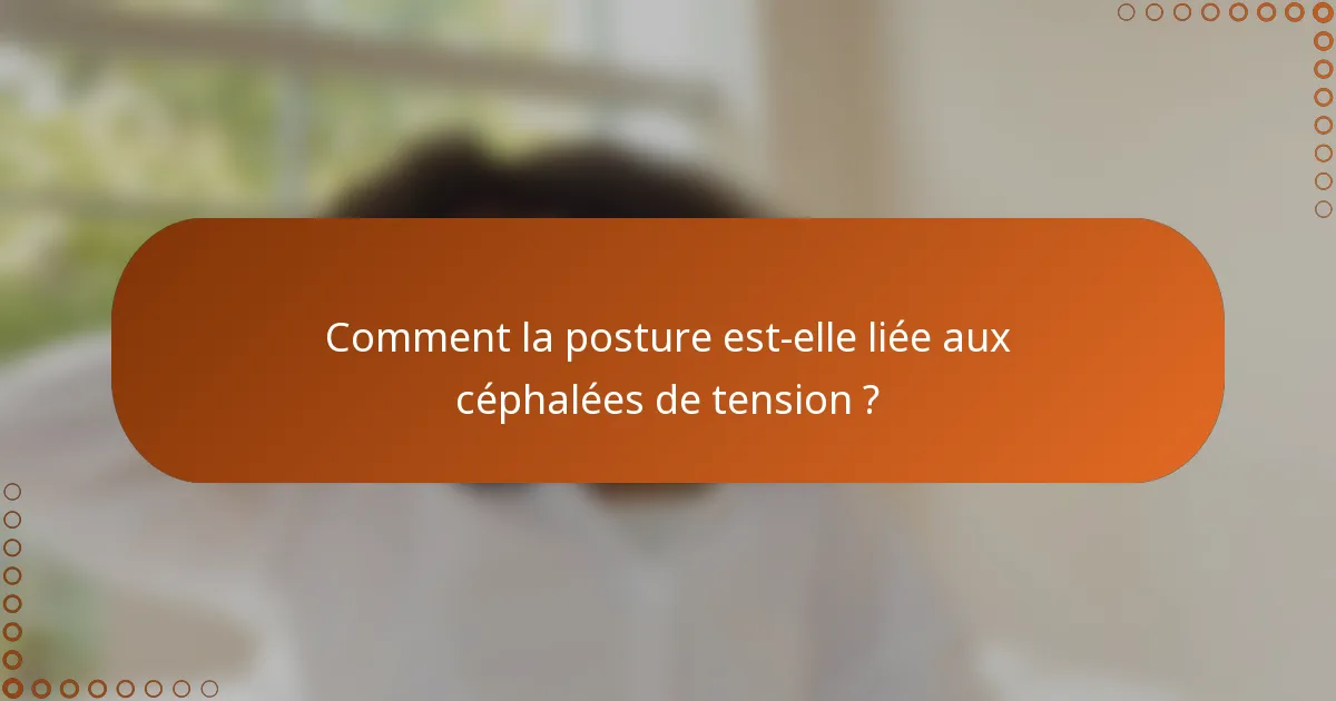 Comment la posture est-elle liée aux céphalées de tension ?
