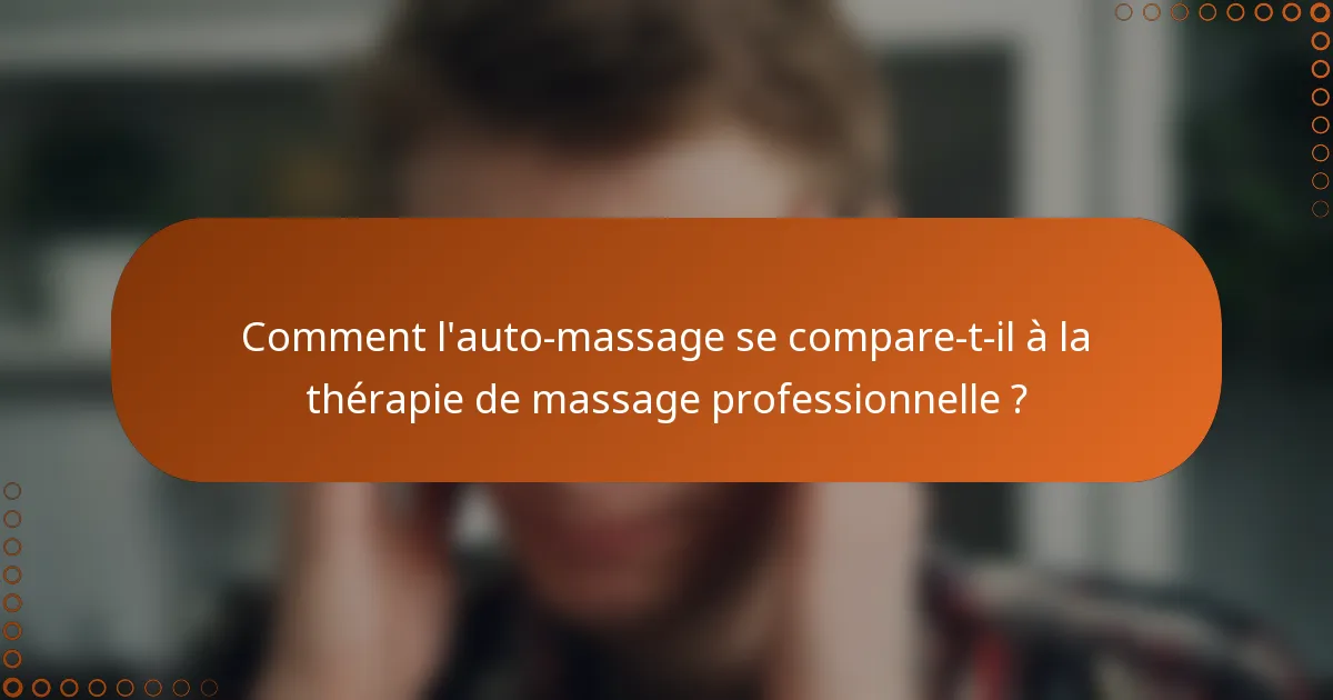 Comment l'auto-massage se compare-t-il à la thérapie de massage professionnelle ?