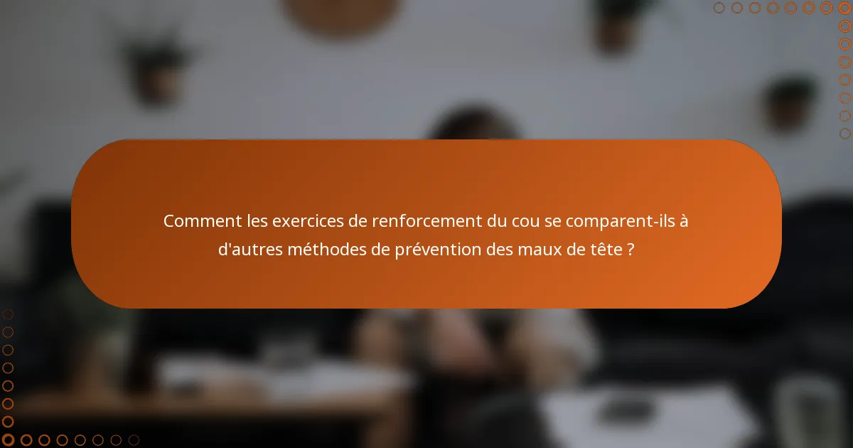 Comment les exercices de renforcement du cou se comparent-ils à d'autres méthodes de prévention des maux de tête ?
