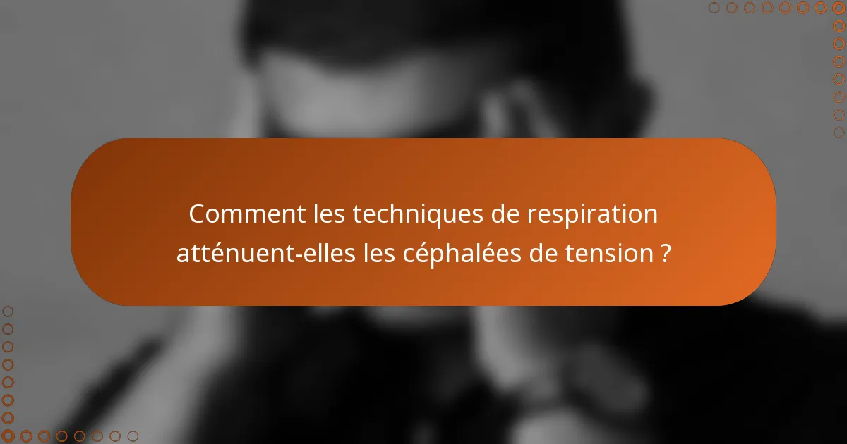 Comment les techniques de respiration atténuent-elles les céphalées de tension ?