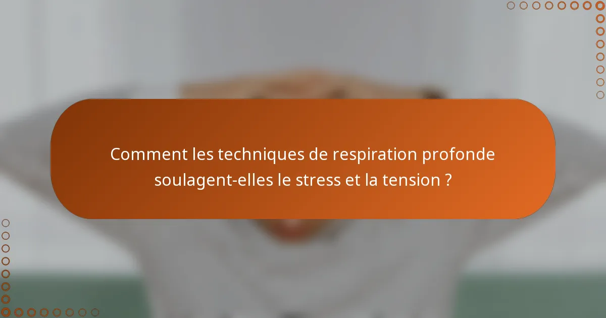 Comment les techniques de respiration profonde soulagent-elles le stress et la tension ?