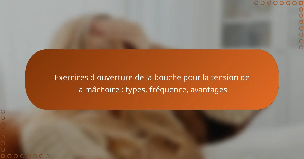 Exercices d’ouverture de la bouche pour la tension de la mâchoire : types, fréquence, avantages