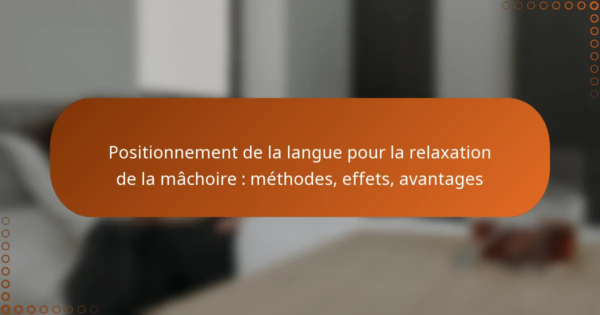 Positionnement de la langue pour la relaxation de la mâchoire : méthodes, effets, avantages