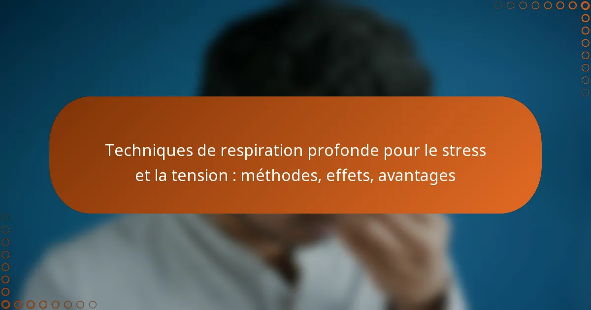 Techniques de respiration profonde pour le stress et la tension : méthodes, effets, avantages