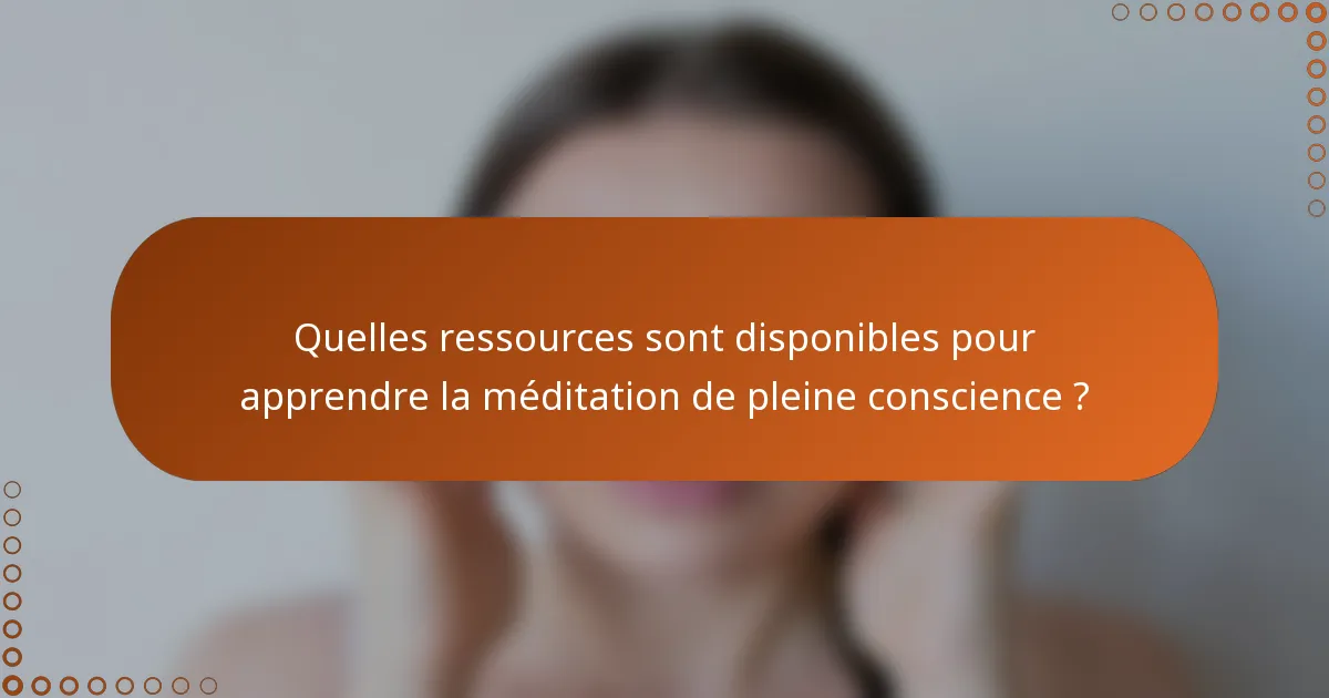 Quelles ressources sont disponibles pour apprendre la méditation de pleine conscience ?