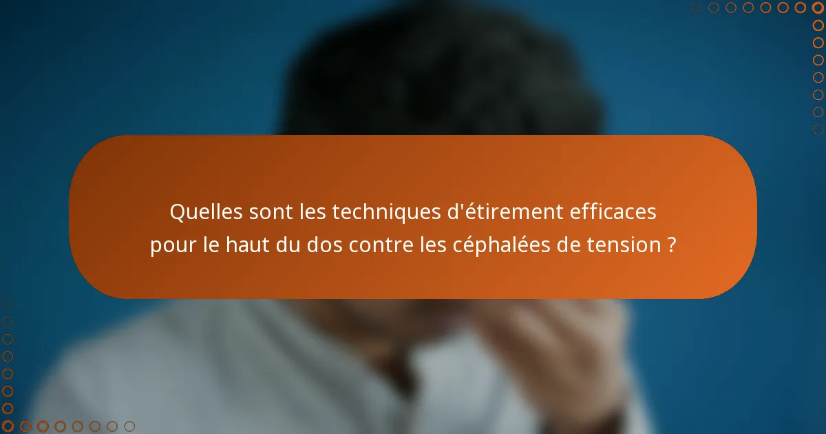 Quelles sont les techniques d'étirement efficaces pour le haut du dos contre les céphalées de tension ?