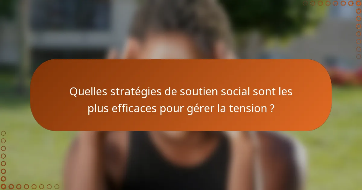 Quelles stratégies de soutien social sont les plus efficaces pour gérer la tension ?