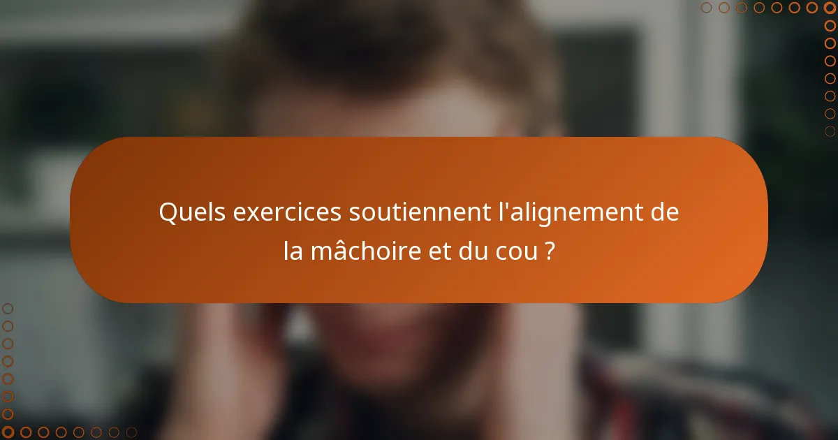 Quels exercices soutiennent l'alignement de la mâchoire et du cou ?