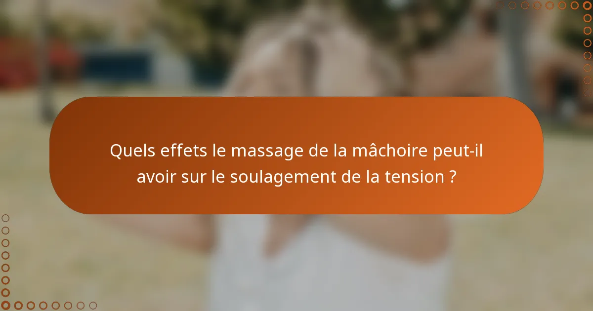 Quels effets le massage de la mâchoire peut-il avoir sur le soulagement de la tension ?