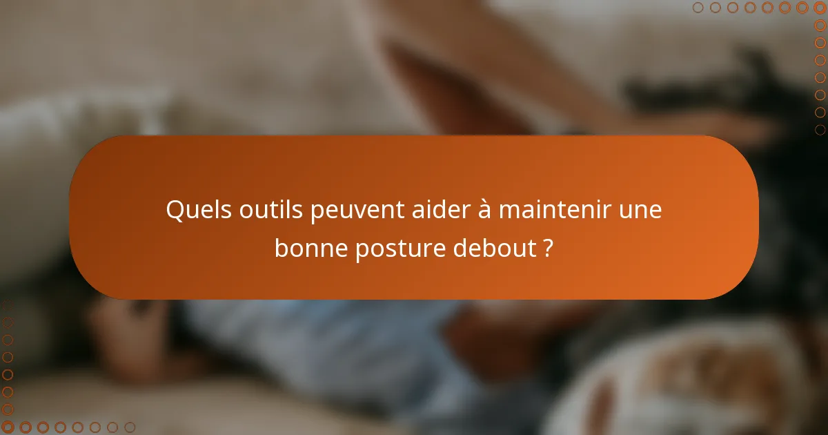 Quels outils peuvent aider à maintenir une bonne posture debout ?