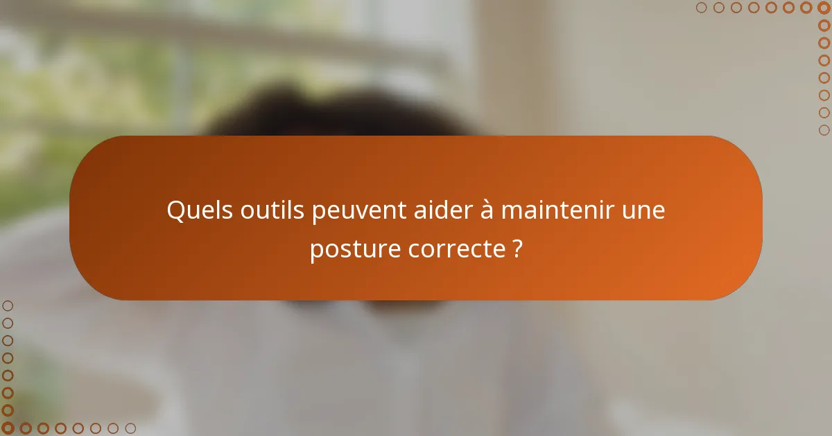Quels outils peuvent aider à maintenir une posture correcte ?