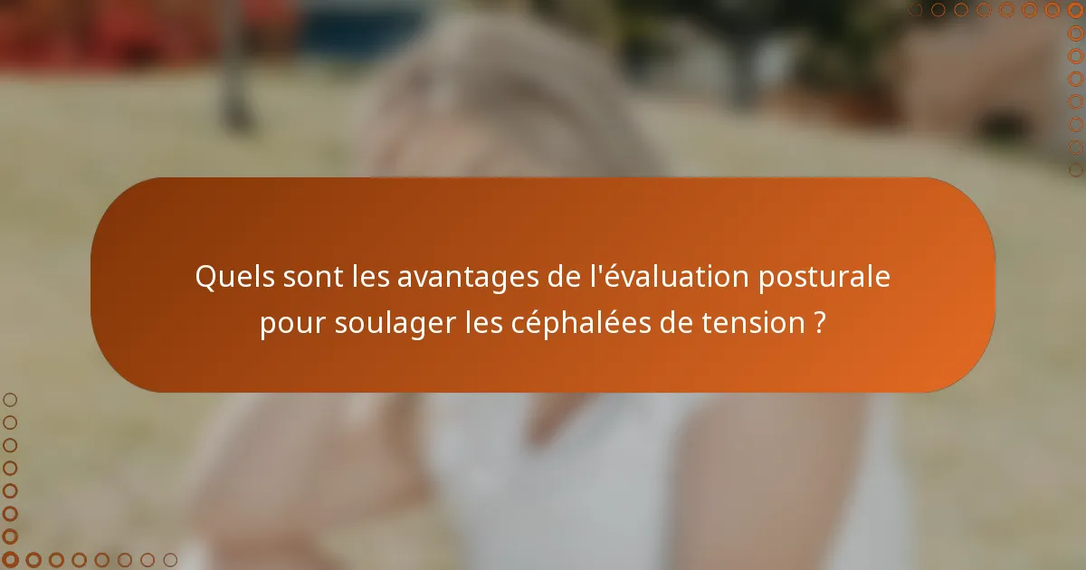 Quels sont les avantages de l'évaluation posturale pour soulager les céphalées de tension ?