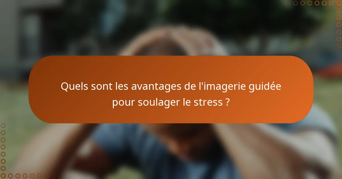 Quels sont les avantages de l'imagerie guidée pour soulager le stress ?