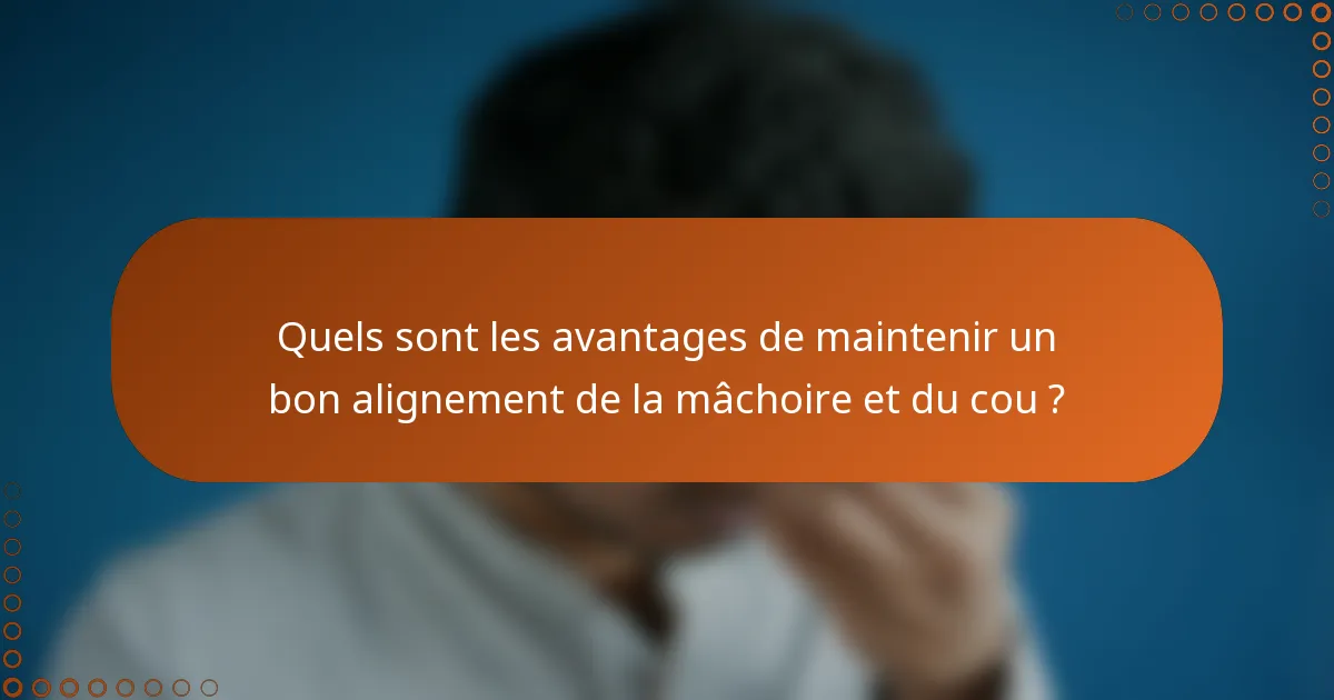 Quels sont les avantages de maintenir un bon alignement de la mâchoire et du cou ?