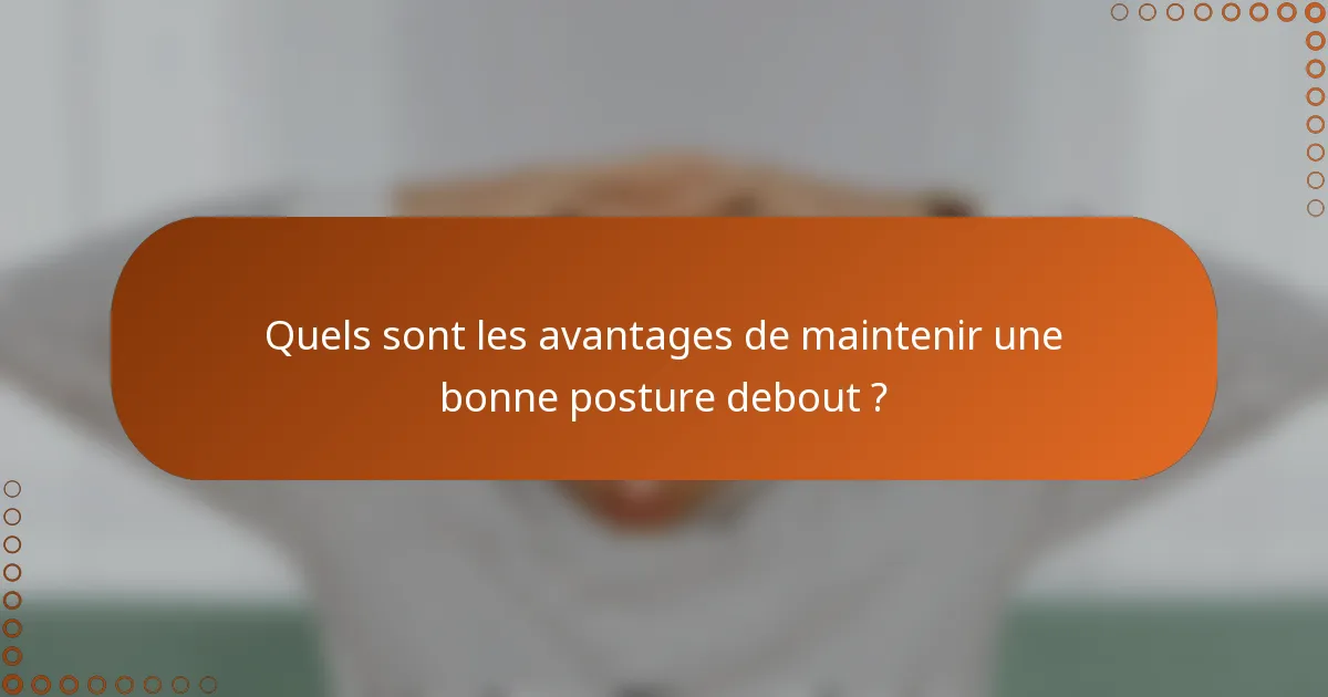 Quels sont les avantages de maintenir une bonne posture debout ?