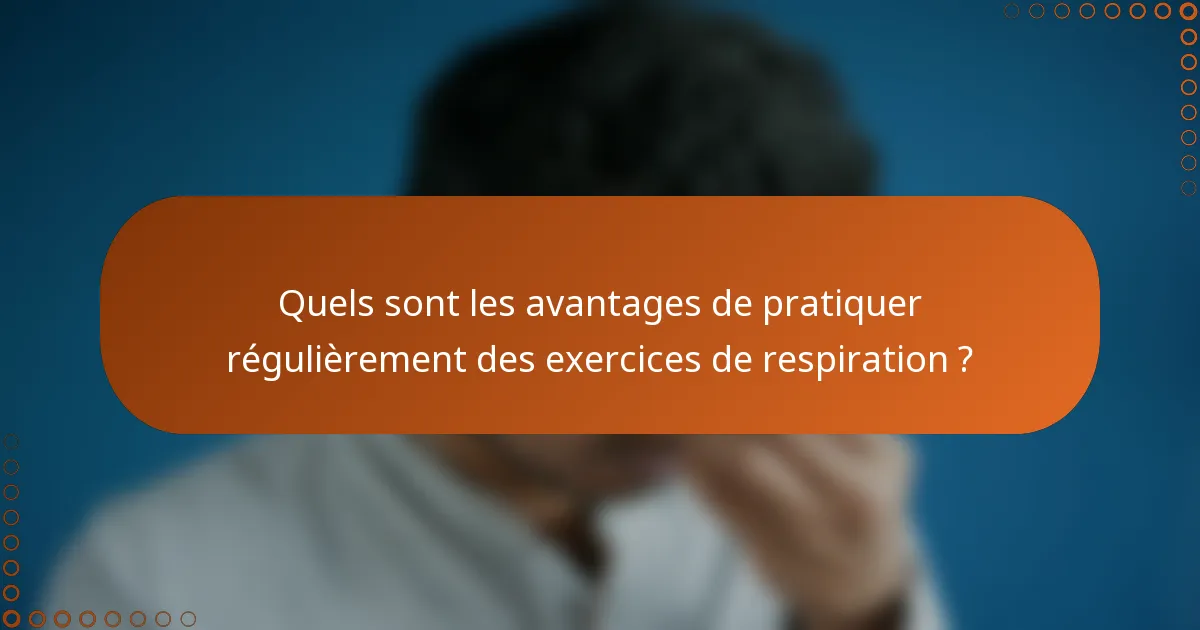 Quels sont les avantages de pratiquer régulièrement des exercices de respiration ?