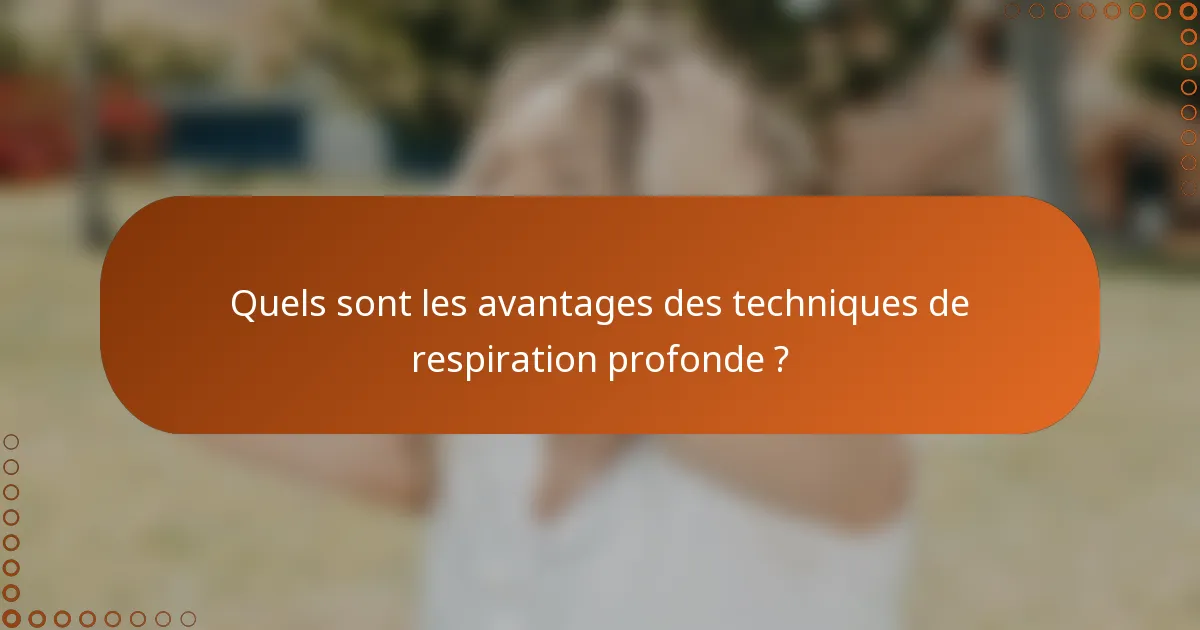 Quels sont les avantages des techniques de respiration profonde ?