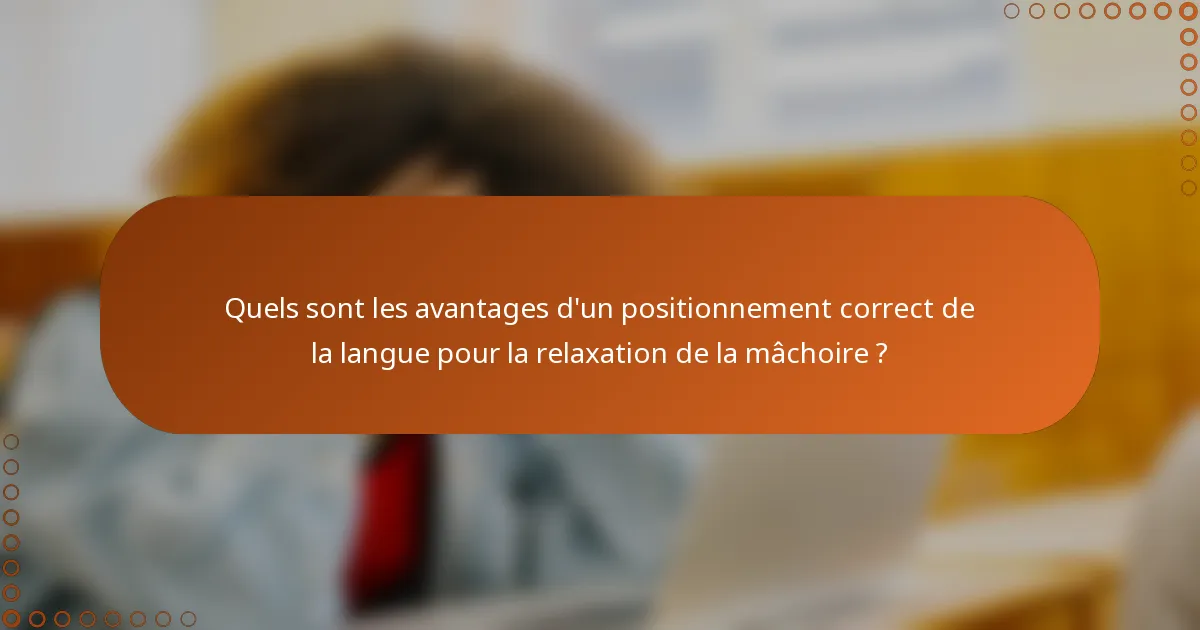 Quels sont les avantages d'un positionnement correct de la langue pour la relaxation de la mâchoire ?
