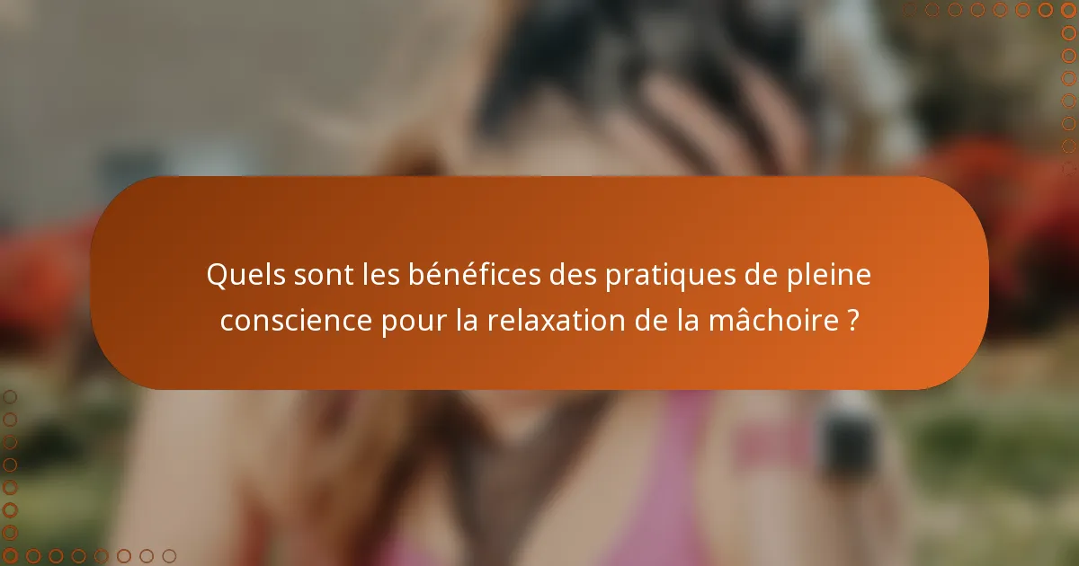 Quels sont les bénéfices des pratiques de pleine conscience pour la relaxation de la mâchoire ?