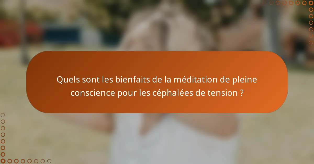 Quels sont les bienfaits de la méditation de pleine conscience pour les céphalées de tension ?