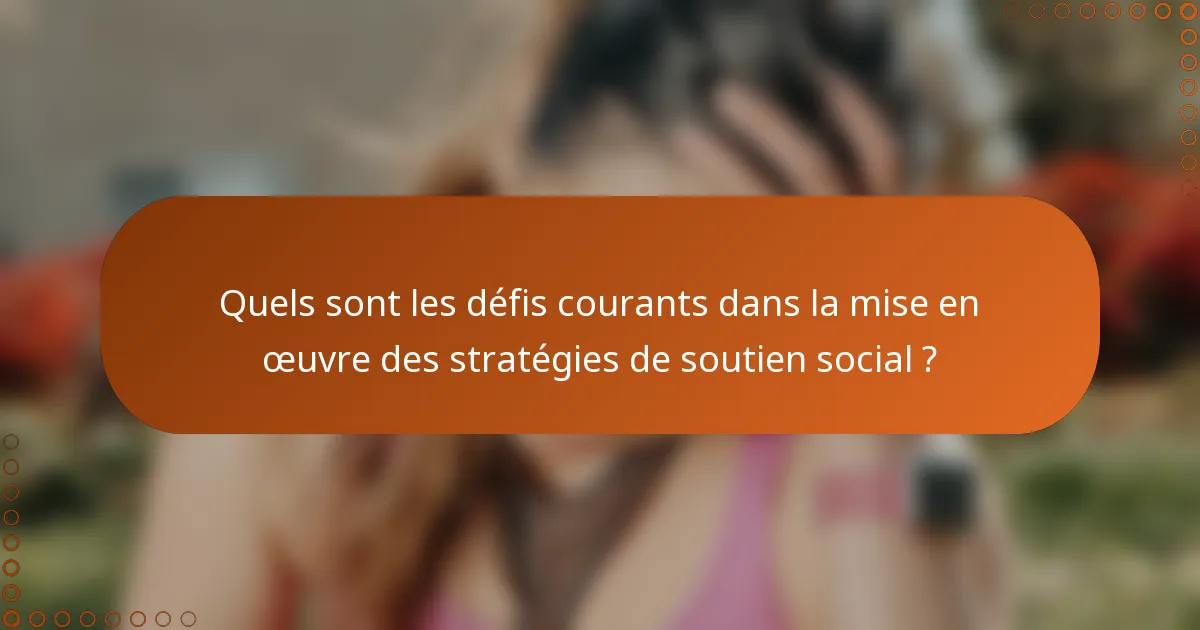 Quels sont les défis courants dans la mise en œuvre des stratégies de soutien social ?