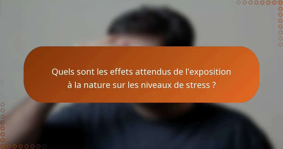 Quels sont les effets attendus de l'exposition à la nature sur les niveaux de stress ?